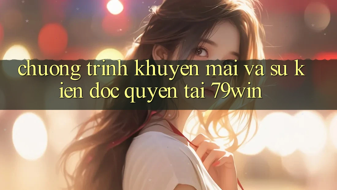 Chương Trình Khuyến Mãi Và Sự kiện Độc Quyền Tại 79win Chương Trình Khuyến Mãi Và Sự kiện Độc Quyền Tại 79win