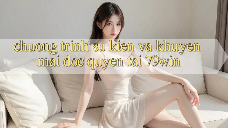 Chương Trình Sự kiện Và Khuyến mãi Độc Quyền Tại 79win Chương Trình Sự kiện Và Khuyến mãi Độc Quyền Tại 79win
