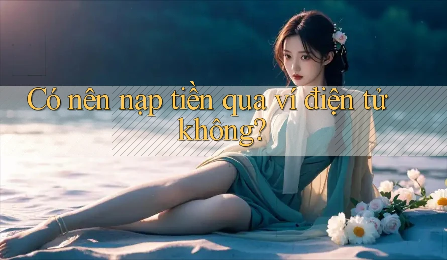 Có nên nạp tiền qua ví điện tử không? Có nên nạp tiền qua ví điện tử không?