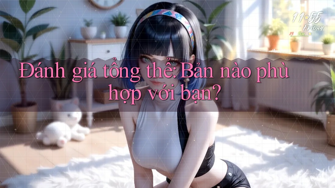 Đánh giá tổng thể: Bản nào phù hợp với bạn?
