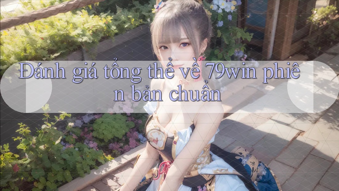 Đánh giá tổng thể về 79win phiên bản chuẩn Đánh giá tổng thể về 79win phiên bản chuẩn
