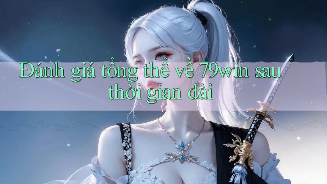 Đánh giá tổng thể về 79win sau thời gian dài Đánh giá tổng thể về 79win sau thời gian dài