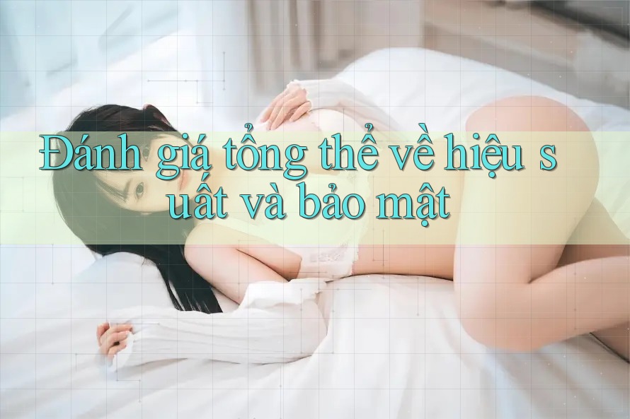 Đánh giá tổng thể về hiệu suất và bảo mật