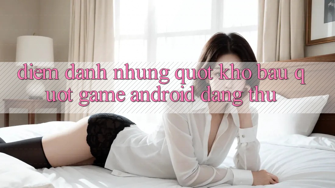 Điểm Danh Những " Kho Báu" Game Android Đáng Thử