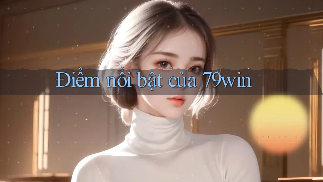 Điểm nổi bật của 79win