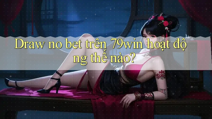 Draw no bet trên 79win hoạt động thế nào?