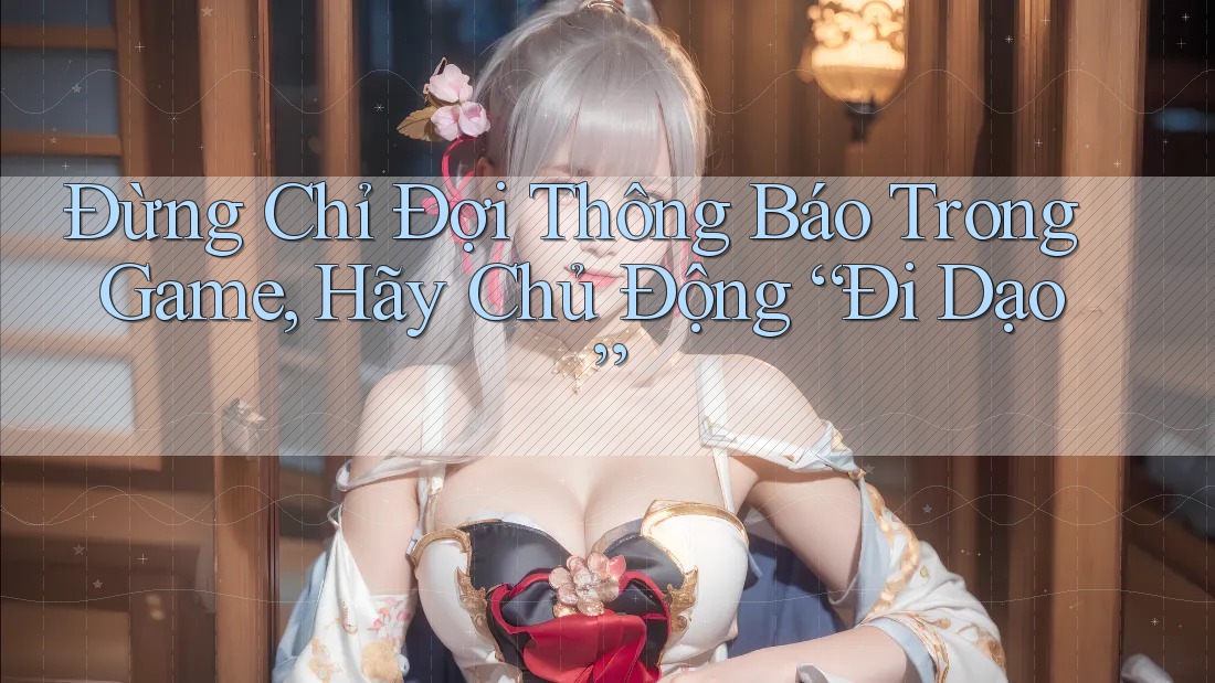 Đừng Chỉ Đợi Thông Báo Trong Game, Hãy Chủ Động “Đi Dạo”