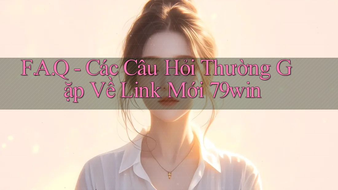 F. A. Q - Các Câu Hỏi Thường Gặp Về Link Mới 79win F. A. Q - Các Câu Hỏi Thường Gặp Về Link Mới 79win