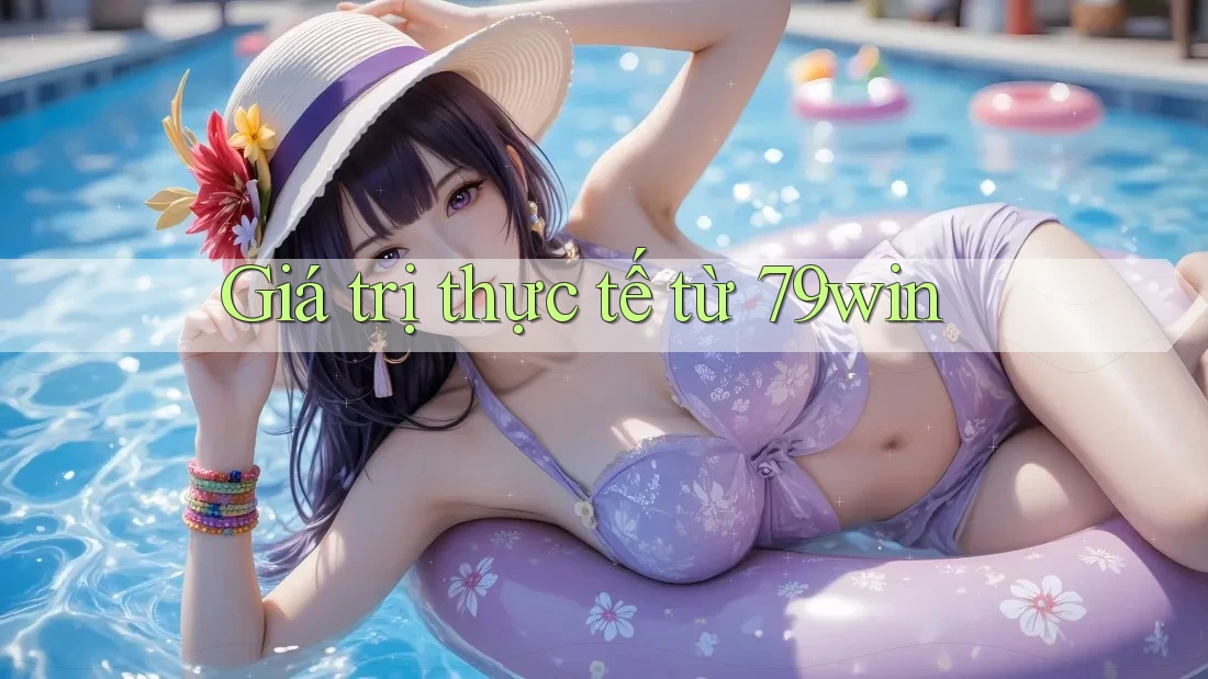 Giá trị thực tế từ 79win Giá trị thực tế từ 79win