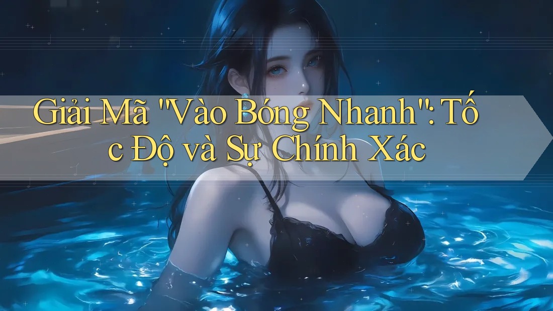 Giải Mã “Vào Bóng Nhanh”: Tốc Độ và Sự Chính Xác
