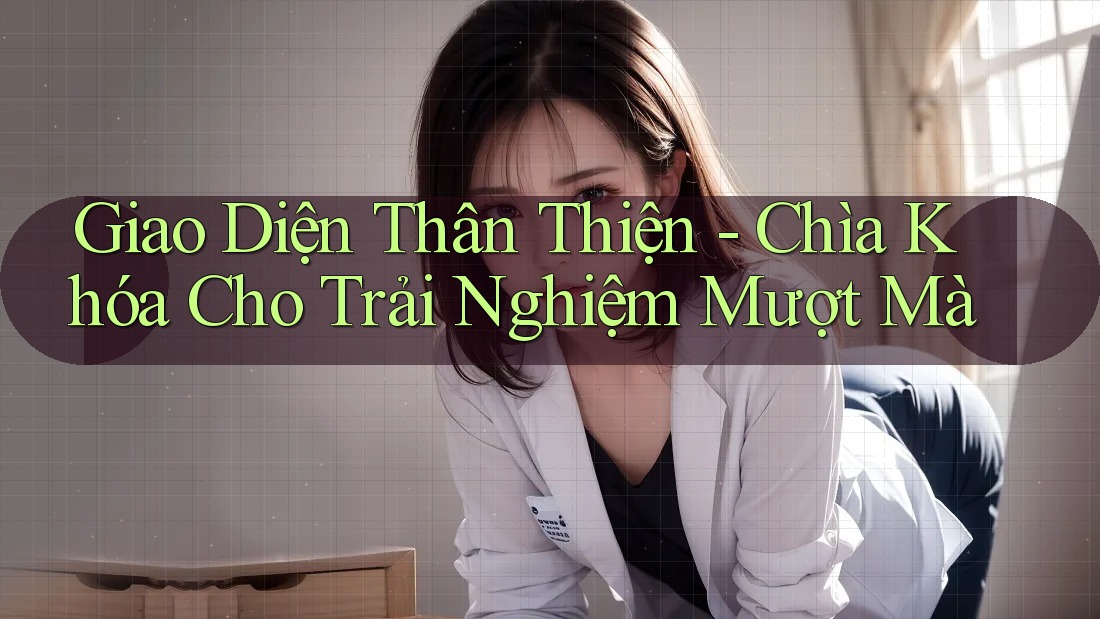 Giao Diện Thân Thiện - Chìa Khóa Cho Trải Nghiệm Mượt Mà