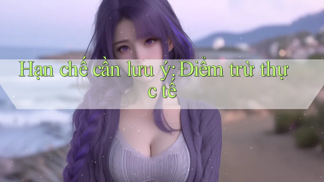 Hạn chế cần lưu ý: Điểm trừ thực tế Hạn chế cần lưu ý: Điểm trừ thực tế