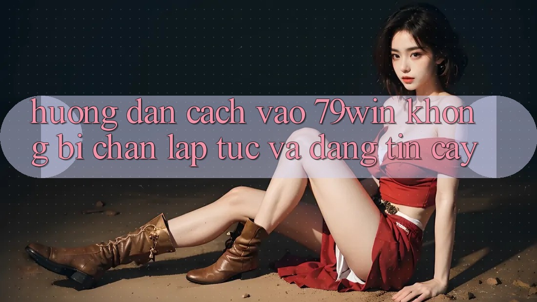 Hướng Dẫn Cách Vào 79win Không Bị Chặn - Lập tức Và Đáng tin cậy Hướng Dẫn Cách Vào 79win Không Bị Chặn - Lập tức Và Đáng tin cậy