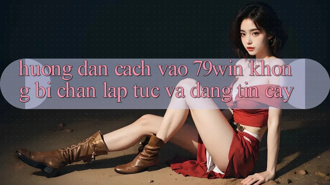Hướng Dẫn Cách Vào 79win Không Bị Chặn - Lập tức Và Đáng tin cậy Hướng Dẫn Cách Vào 79win Không Bị Chặn - Lập tức Và Đáng tin cậy