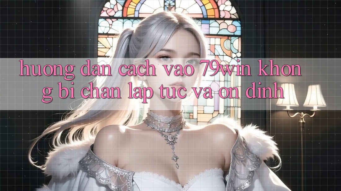 Hướng Dẫn Cách Vào 79win Không Bị Chặn - Lập tức Và Ổn định Hướng Dẫn Cách Vào 79win Không Bị Chặn - Lập tức Và Ổn định
