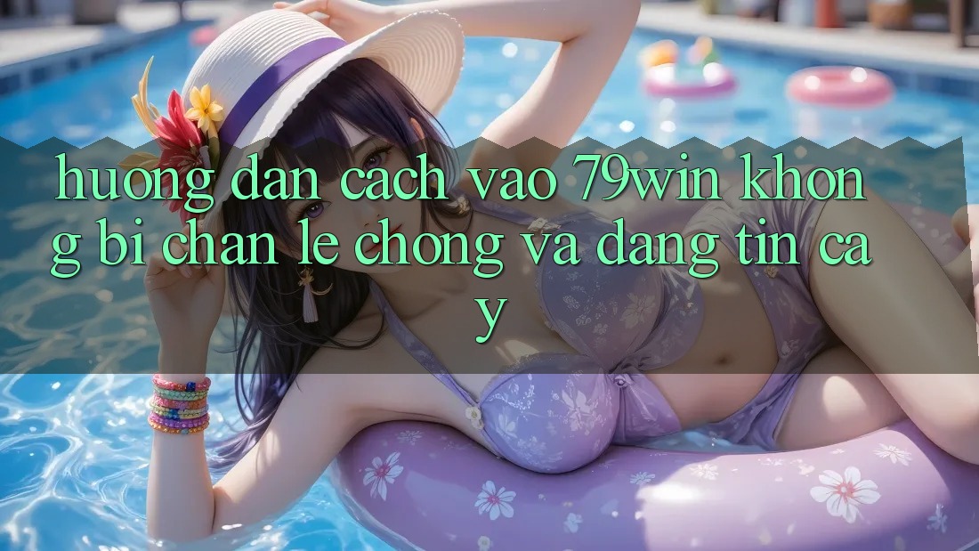 Hướng Dẫn Cách Vào 79win Không Bị Chặn - Lẹ Chóng Và Đáng tin cậy