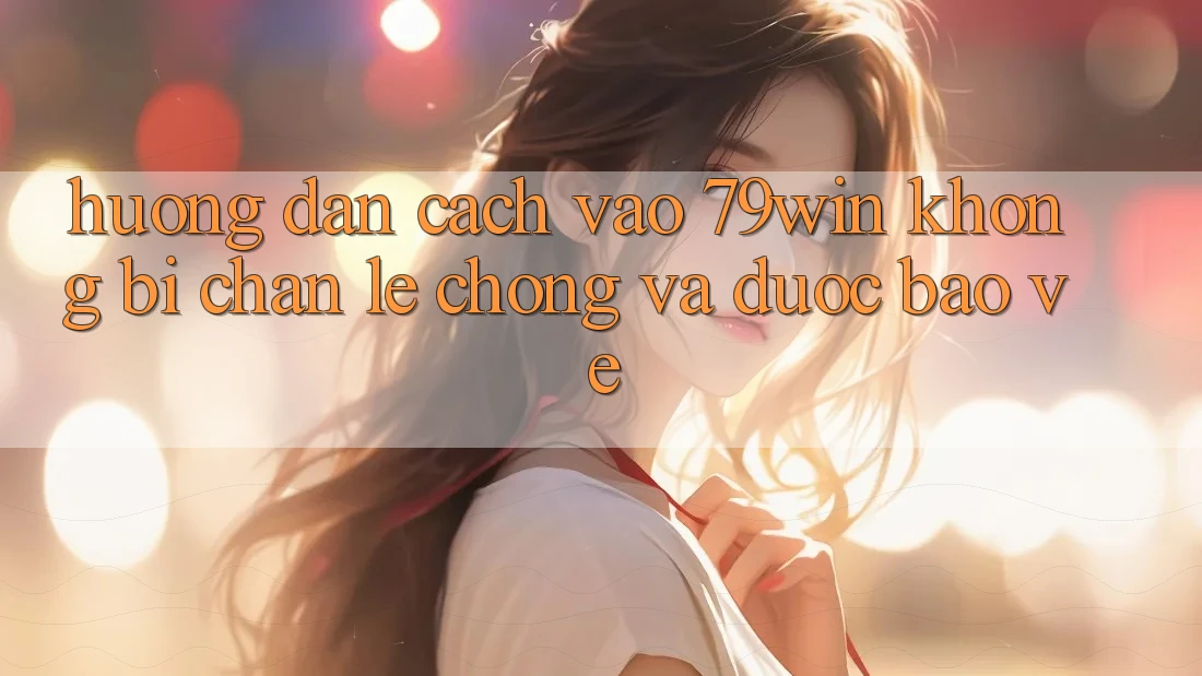 Hướng Dẫn Cách Vào 79win Không Bị Chặn - Lẹ Chóng Và Được bảo vệ