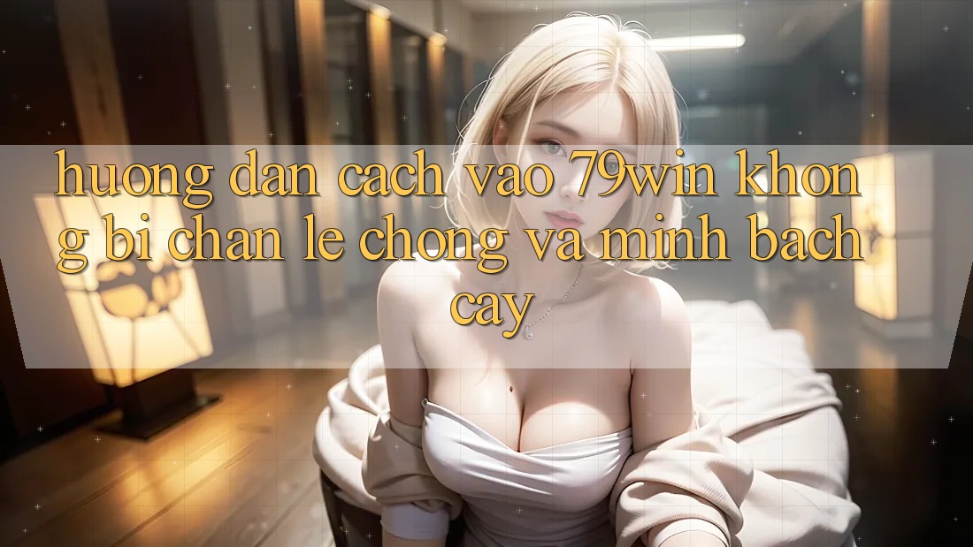 Hướng Dẫn Cách Vào 79win Không Bị Chặn - Lẹ Chóng Và Minh bạch cậy