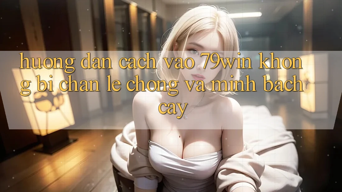 Hướng Dẫn Cách Vào 79win Không Bị Chặn - Lẹ Chóng Và Minh bạch cậy