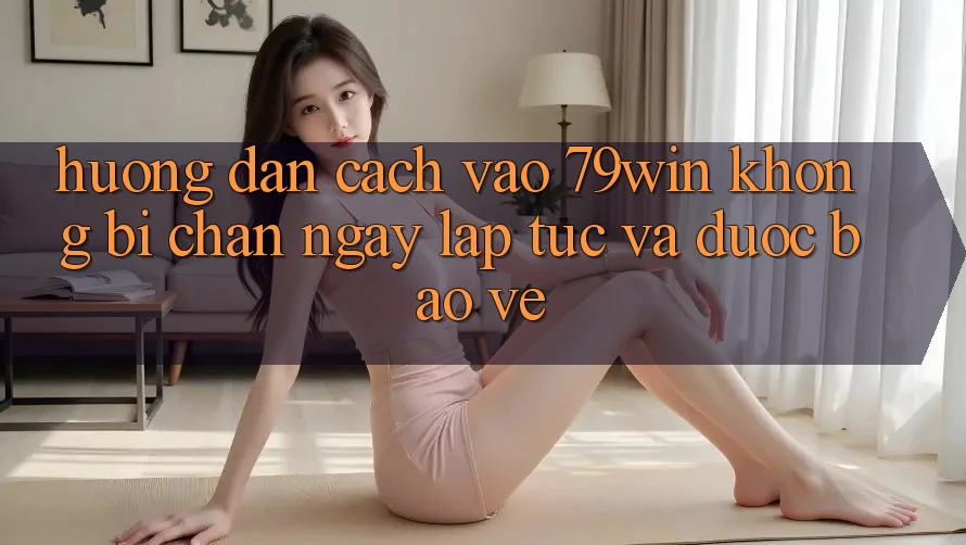Hướng Dẫn Cách Vào 79win Không Bị Chặn - Ngay lập tức Và Được bảo vệ Hướng Dẫn Cách Vào 79win Không Bị Chặn - Ngay lập tức Và Được bảo vệ