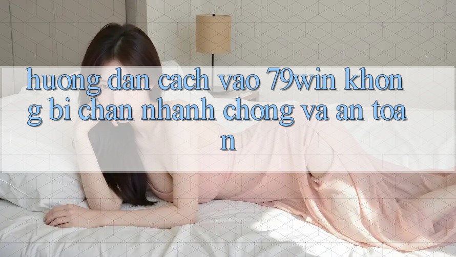 Hướng Dẫn Cách Vào 79win Không Bị Chặn - Nhanh Chóng Và An Toàn