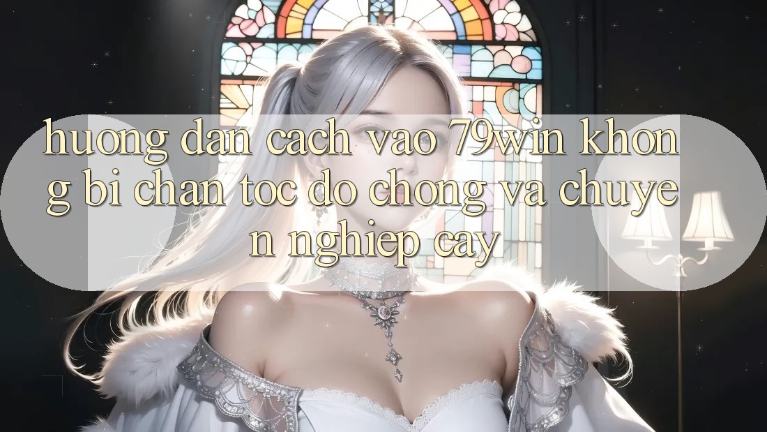 Hướng Dẫn Cách Vào 79win Không Bị Chặn - Tốc độ Chóng Và Chuyên nghiệp cậy Hướng Dẫn Cách Vào 79win Không Bị Chặn - Tốc độ Chóng Và Chuyên nghiệp cậy