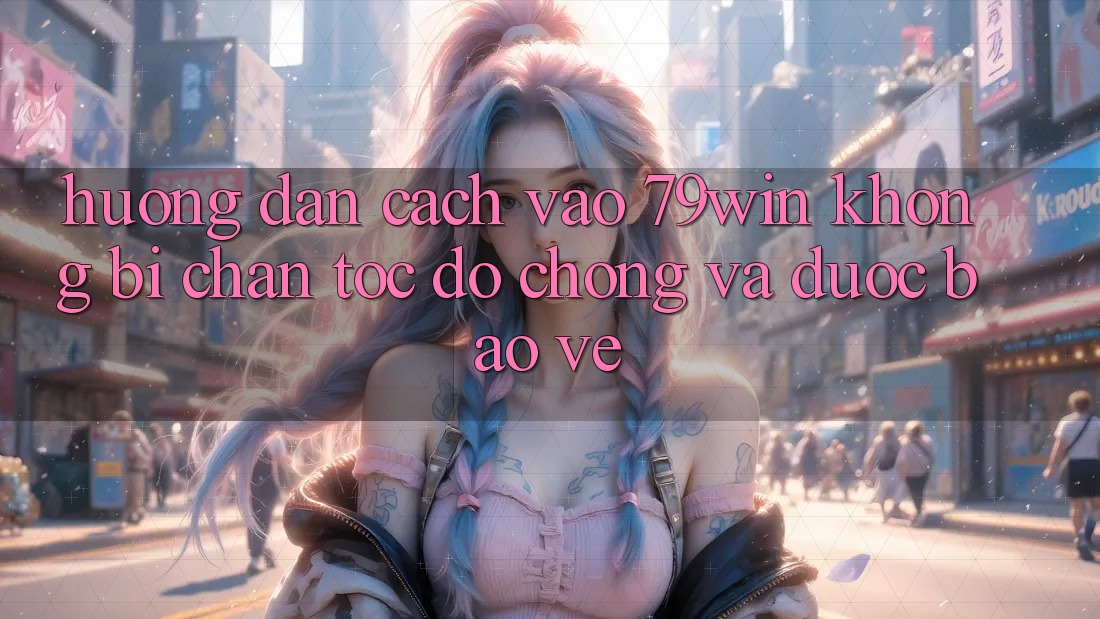 Hướng Dẫn Cách Vào 79win Không Bị Chặn - Tốc độ Chóng Và Được bảo vệ