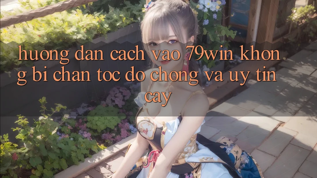Hướng Dẫn Cách Vào 79win Không Bị Chặn - Tốc độ Chóng Và Uy tín cậy Hướng Dẫn Cách Vào 79win Không Bị Chặn - Tốc độ Chóng Và Uy tín cậy