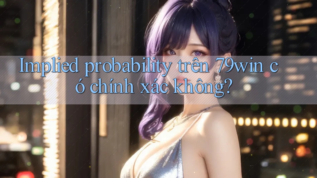 Implied probability trên 79win có chính xác không? Implied probability trên 79win có chính xác không?