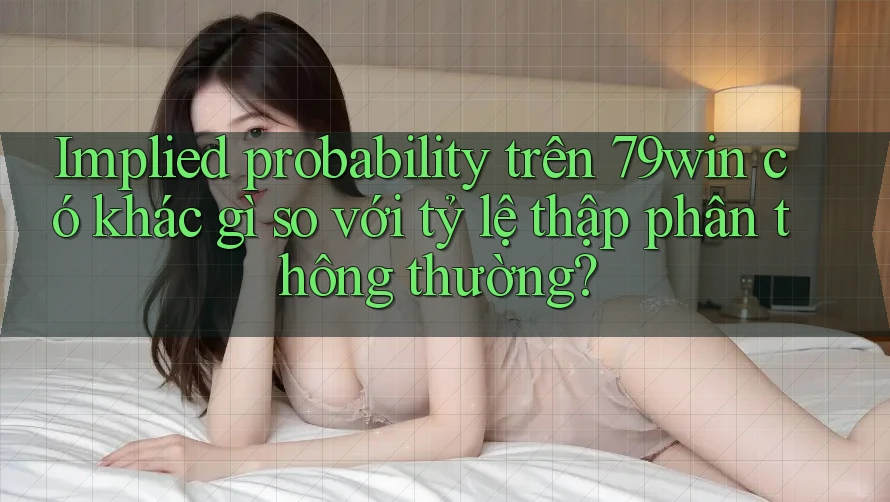 Implied probability trên 79win có khác gì so với tỷ lệ thập phân thông thường? Implied probability trên 79win có khác gì so với tỷ lệ thập phân thông thường?
