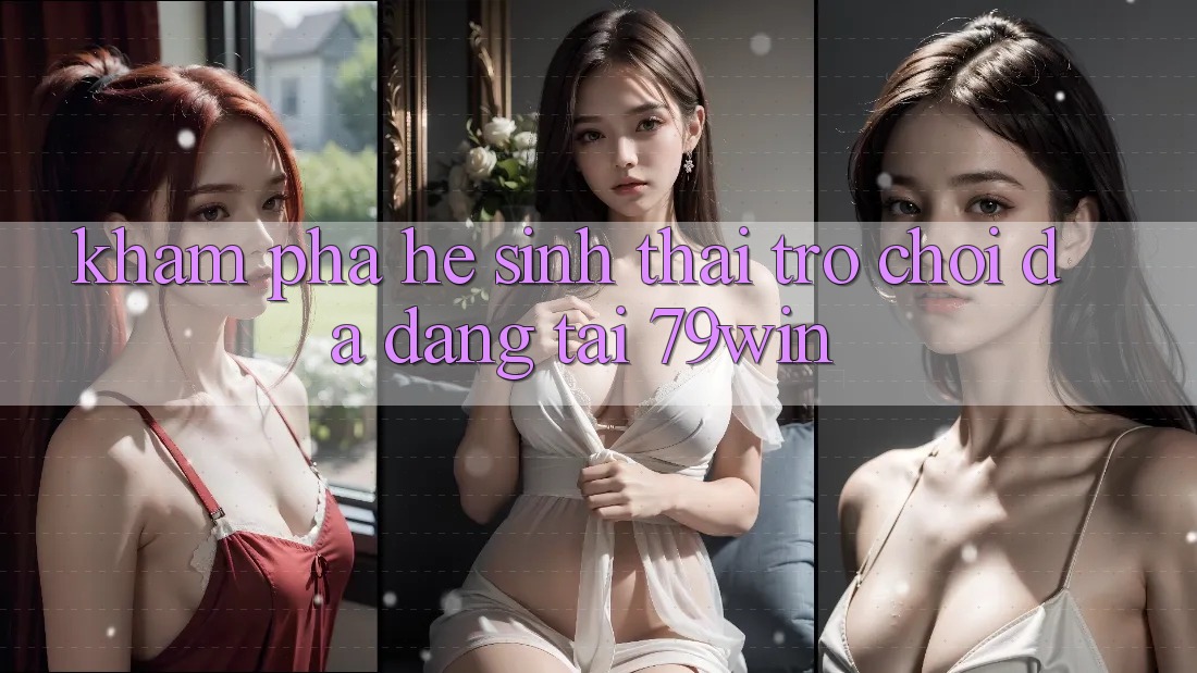 Khám Phá Hệ Sinh Thái Trò Chơi Đa Dạng Tại 79win