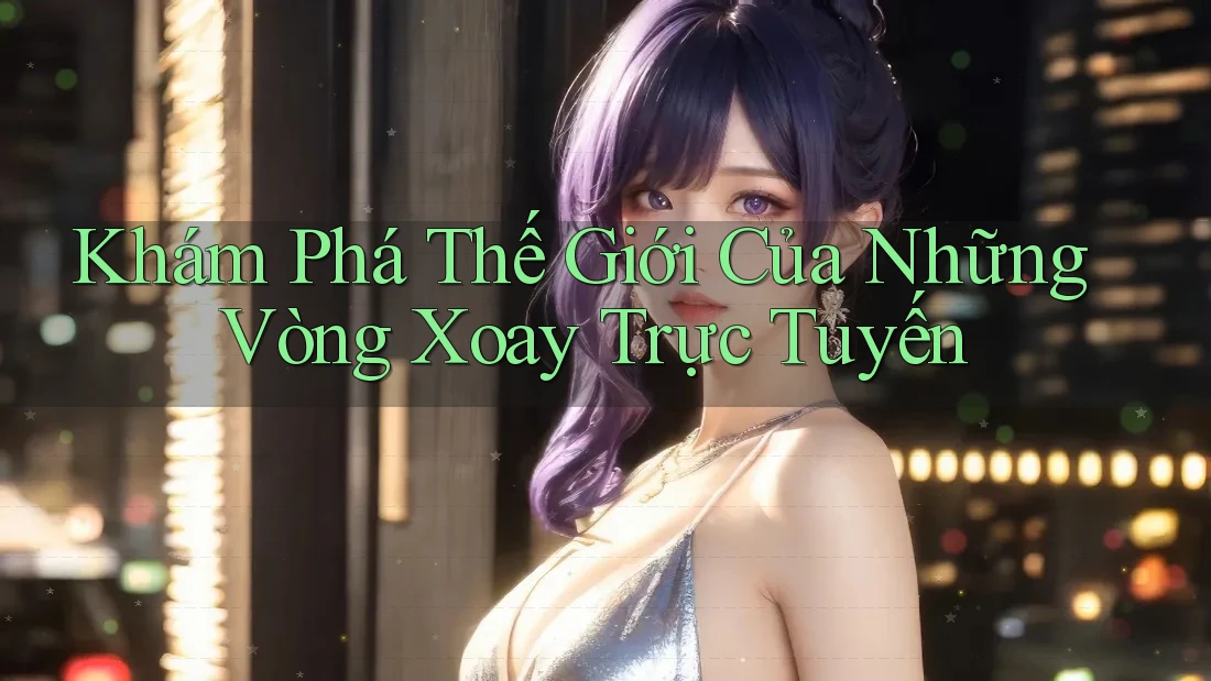 Khám Phá Thế Giới Của Những Vòng Xoay Trực Tuyến