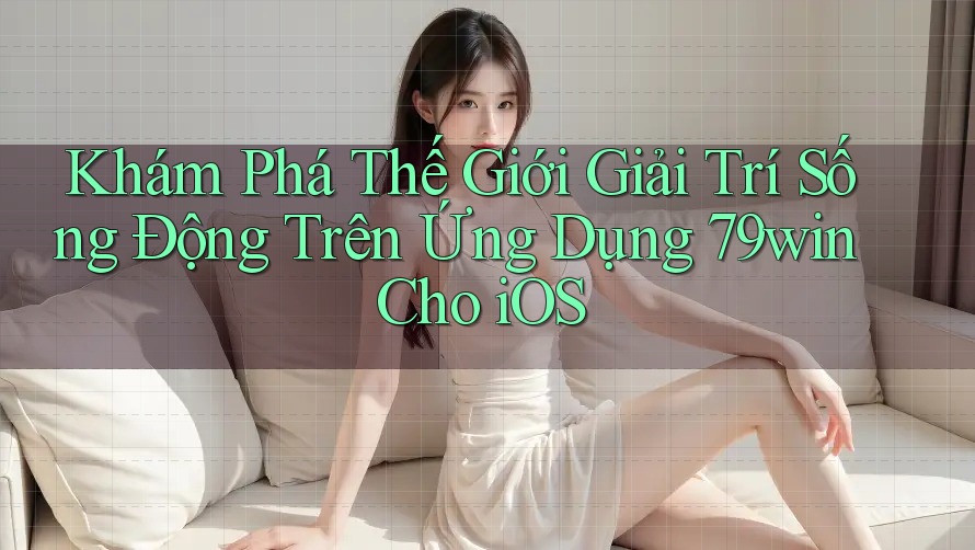 Khám Phá Thế Giới Giải Trí Sống Động Trên Ứng Dụng 79win Cho iOS Khám Phá Thế Giới Giải Trí Sống Động Trên Ứng Dụng 79win Cho iOS