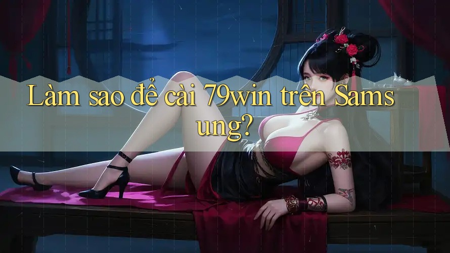 Làm sao để cài 79win trên Samsung? Làm sao để cài 79win trên Samsung?