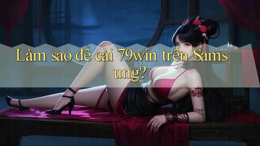 Làm sao để cài 79win trên Samsung?