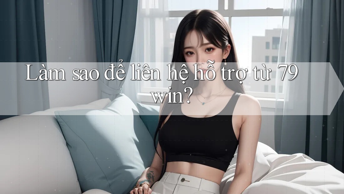 Làm sao để liên hệ hỗ trợ từ 79win? Làm sao để liên hệ hỗ trợ từ 79win?
