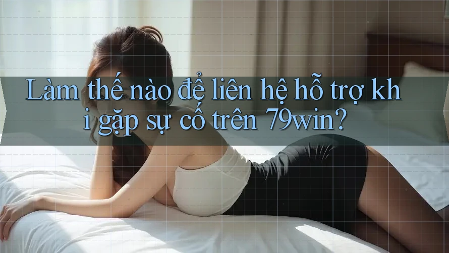 Làm thế nào để liên hệ hỗ trợ khi gặp sự cố trên 79win? Làm thế nào để liên hệ hỗ trợ khi gặp sự cố trên 79win?