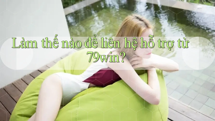 Làm thế nào để liên hệ hỗ trợ từ 79win?