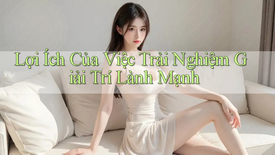Lợi Ích Của Việc Trải Nghiệm Giải Trí Lành Mạnh