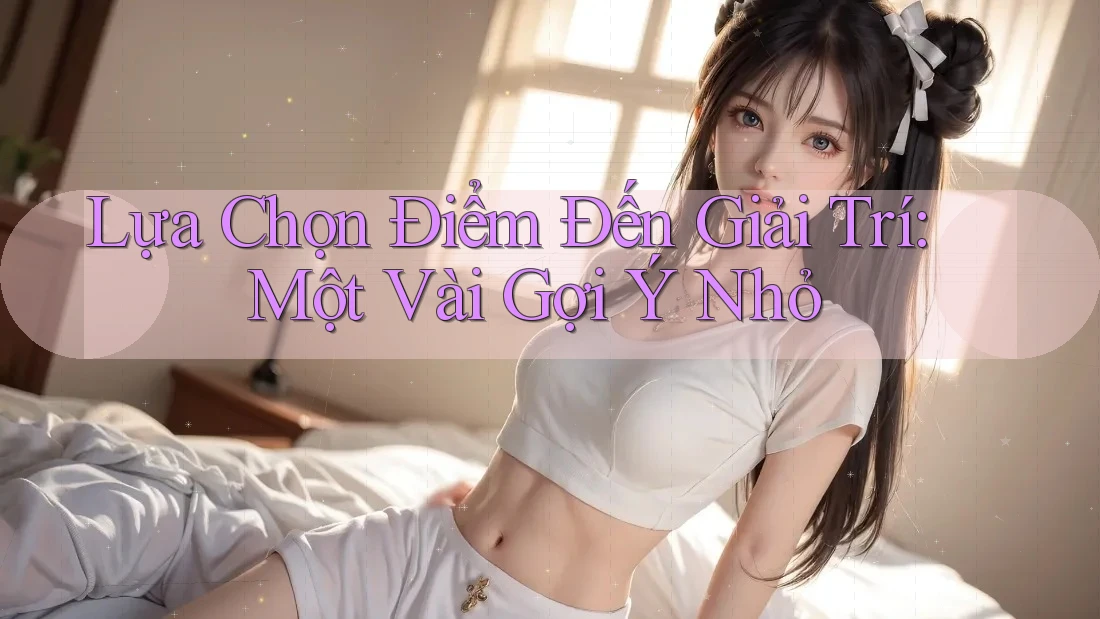 Lựa Chọn Điểm Đến Giải Trí: Một Vài Gợi Ý Nhỏ