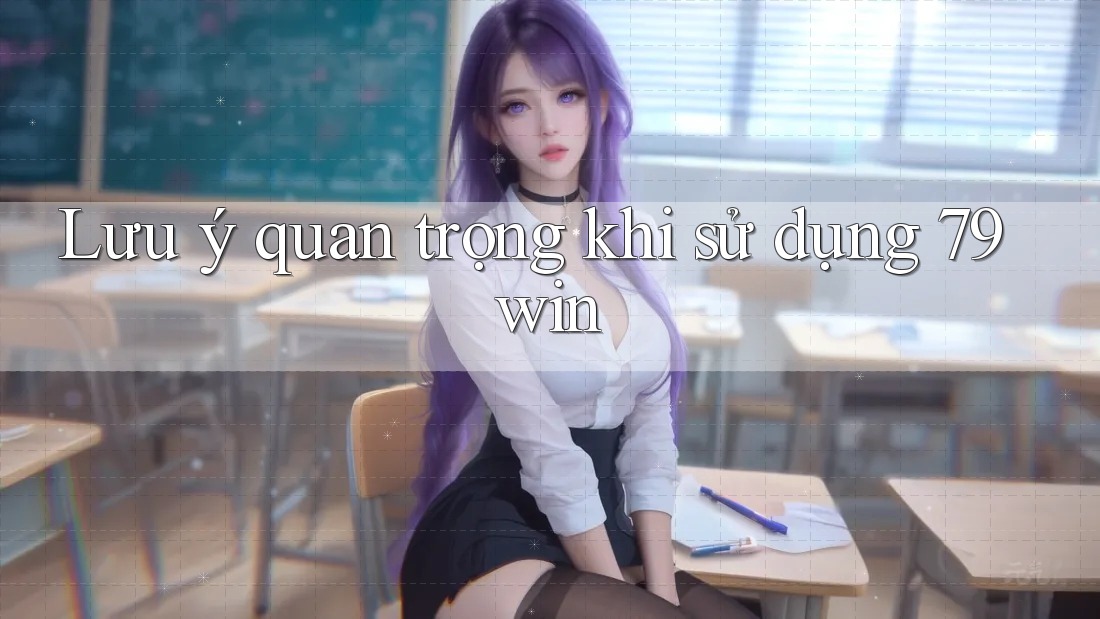 Lưu ý quan trọng khi sử dụng 79win Lưu ý quan trọng khi sử dụng 79win