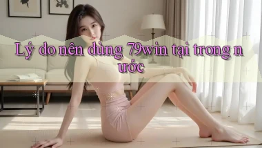 Lý do nên dùng 79win tại trong nước