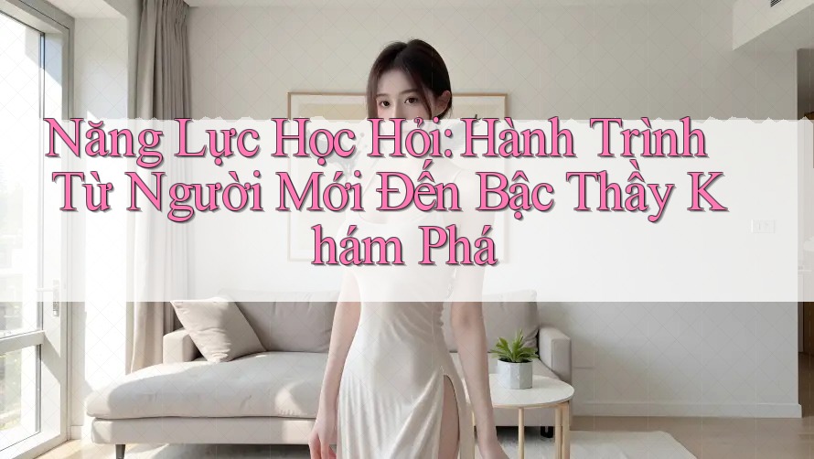 Năng Lực Học Hỏi: Hành Trình Từ Người Mới Đến Bậc Thầy Khám Phá