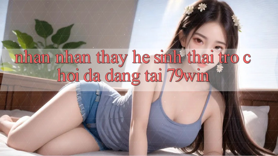 Nhận nhận thấy Hệ Sinh Thái Trò Chơi Đa Dạng Tại 79win