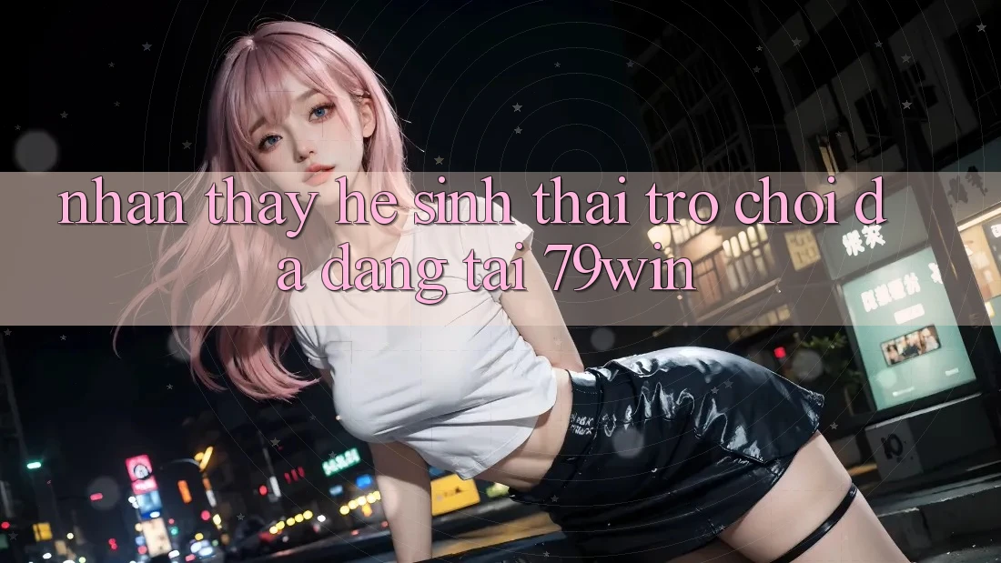 Nhận thấy Hệ Sinh Thái Trò Chơi Đa Dạng Tại 79win Nhận thấy Hệ Sinh Thái Trò Chơi Đa Dạng Tại 79win