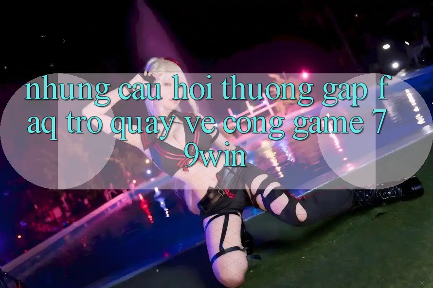 Những Câu Hỏi Thường Gặp (FAQ) Trở quay về Cổng Game 79win
