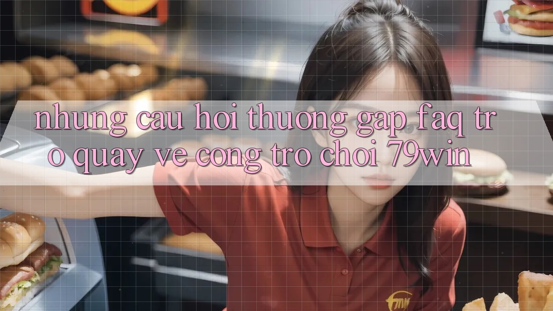 Những Câu Hỏi Thường Gặp (FAQ) Trở quay về Cổng Trò chơi 79win