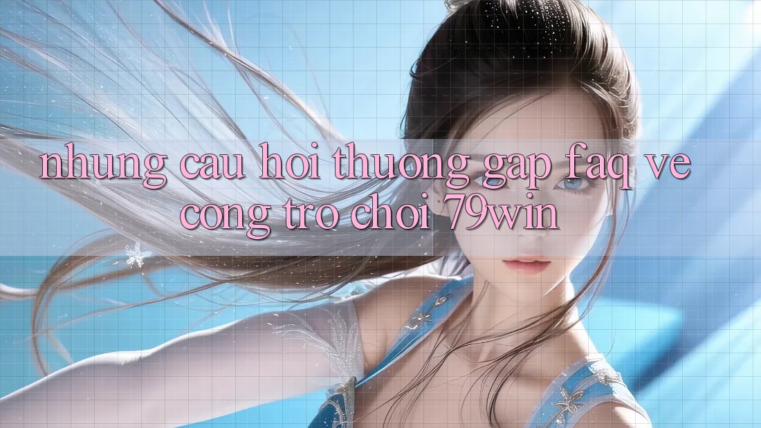 Những Câu Hỏi Thường Gặp (FAQ) Về Cổng Trò chơi 79win Những Câu Hỏi Thường Gặp (FAQ) Về Cổng Trò chơi 79win