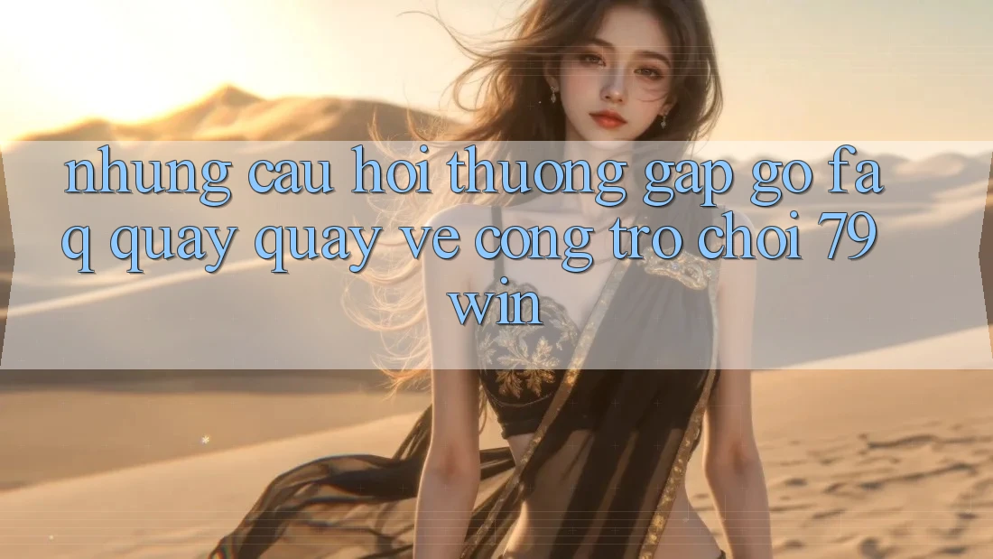 Những Câu Hỏi Thường Gặp gỡ (FAQ) Quay quay về Cổng Trò chơi 79win Những Câu Hỏi Thường Gặp gỡ (FAQ) Quay quay về Cổng Trò chơi 79win