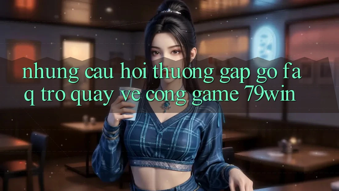 Những Câu Hỏi Thường Gặp gỡ (FAQ) Trở quay về Cổng Game 79win